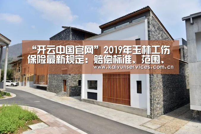 “开云中国官网”2019年玉林工伤保险最新规定:赔偿标准、范围、流程(图1) 开云品牌