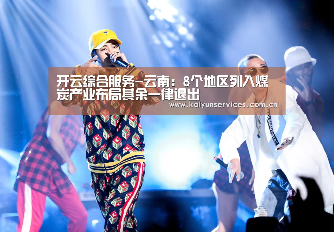 开云综合服务-云南:8个地区列入煤炭产业布局其余一律退出(图3) 开云综合服务