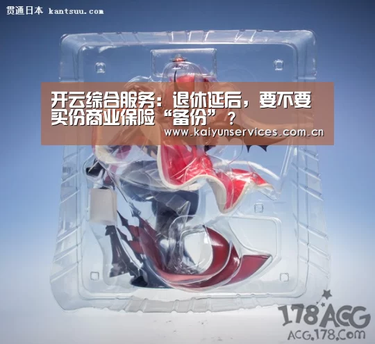 开云综合服务:退休延后,要不要买份商业保险“备份”?(图1) 开云品牌