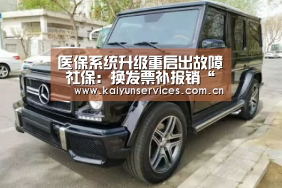 医保系统升级重启出故障 社保:换发票补报销“开云权威入口”(图2) 开云综合服务