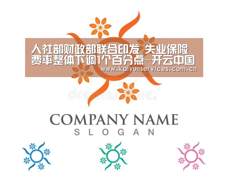 人社部财政部联合印发 失业保险费率整体下调1个百分点-开云中国官网(图1) 开云权威入口