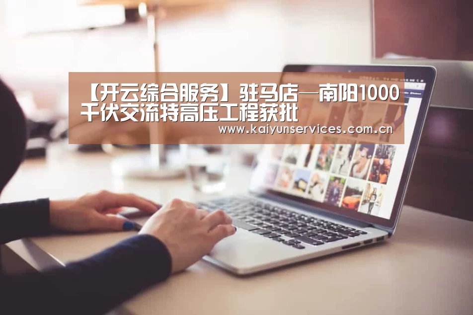 【开云综合服务】驻马店—南阳1000千伏交流特高压工程获批(图2) 开云综合服务